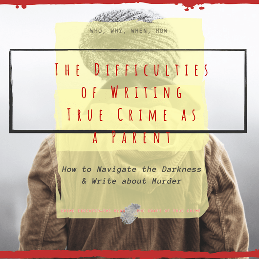 Difficulties in Writing True Crime as a&nbsp;Parent